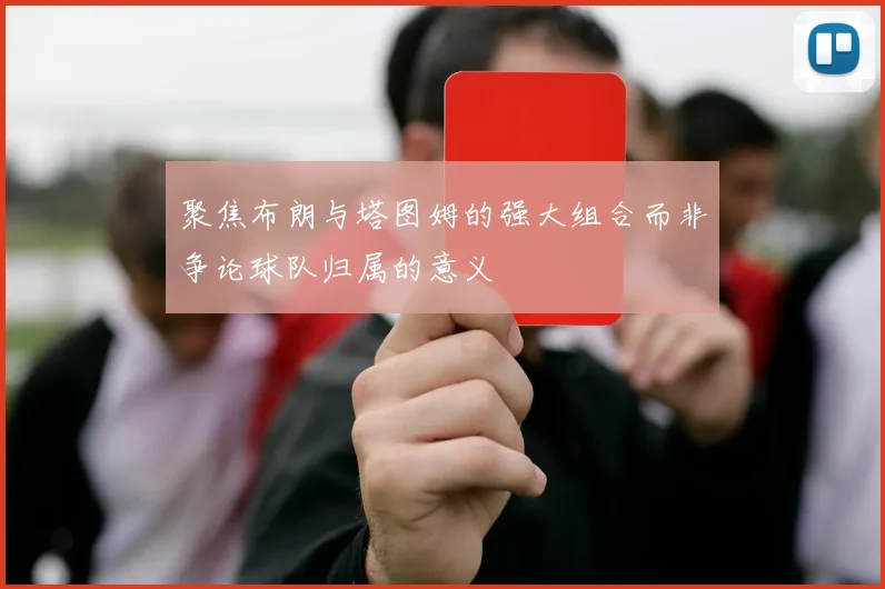 聚焦布朗与塔图姆的强大组合而非争论球队归属的意义