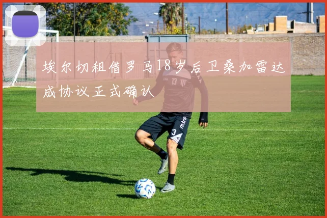 埃尔切租借罗马18岁后卫桑加雷达成协议正式确认
