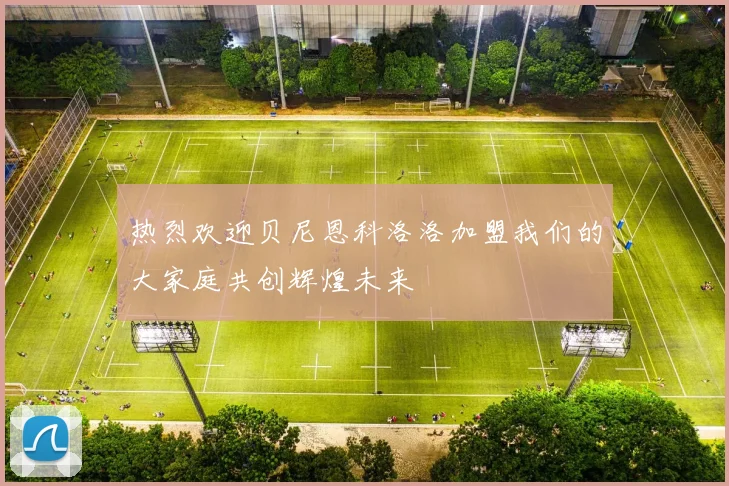 热烈欢迎贝尼恩科洛洛加盟我们的大家庭共创辉煌未来