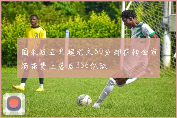 国米近五年超尤文60分却在转会市场花费上落后356亿欧