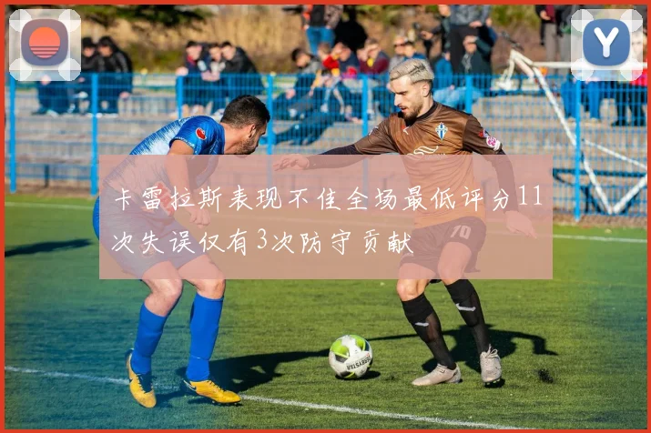 卡雷拉斯表现不佳全场最低评分11次失误仅有3次防守贡献
