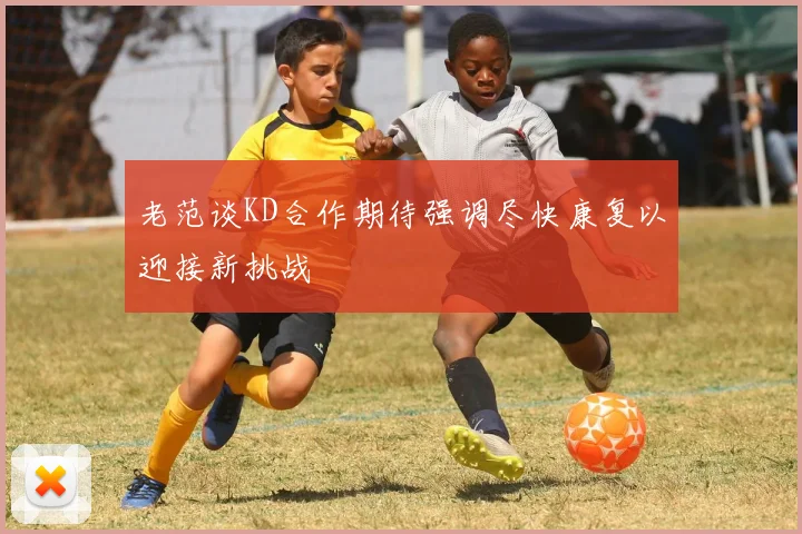 老范谈KD合作期待强调尽快康复以迎接新挑战